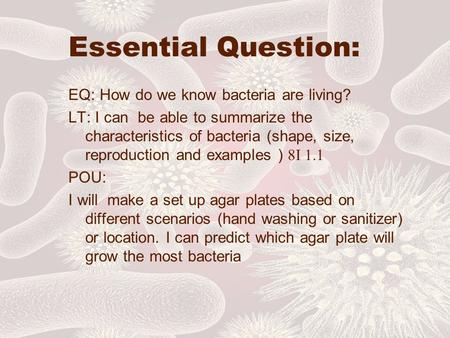 Essential Question: EQ: How do we know bacteria are living? LT: I can be able to summarize the characteristics of bacteria (shape, size, reproduction and.
