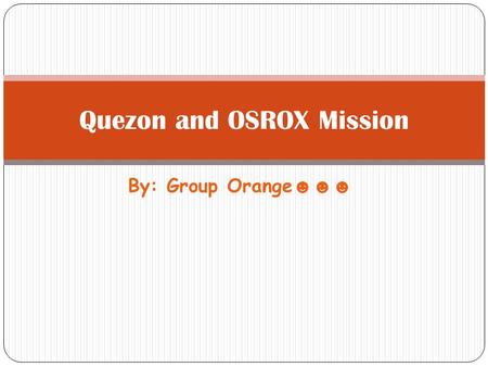By: Group Orange ☻☻☻ Quezon and OSROX Mission. Headed by Manuel L. Quezon Also sent to America in 1919, but it failed Approved by the Tydings-McDuffie.