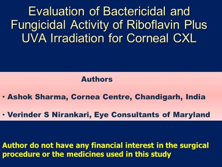 Evaluation of Bactericidal and Fungicidal Activity of Riboflavin Plus UVA Irradiation for Corneal CXL Authors Ashok Sharma, Cornea Centre, Chandigarh,