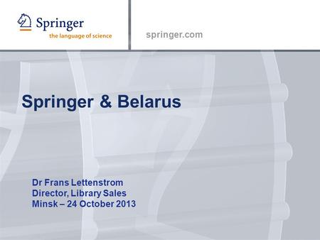 Springer.com Springer & Belarus Dr Frans Lettenstrom Director, Library Sales Minsk – 24 October 2013.