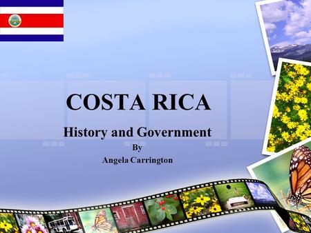 COSTA RICA History and Government By Angela Carrington.