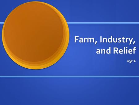 Farm, Industry, and Relief 19-1. Farms and Industry FDR: farmers/businesses suffering because prices were too low and production was too high FDR: farmers/businesses.