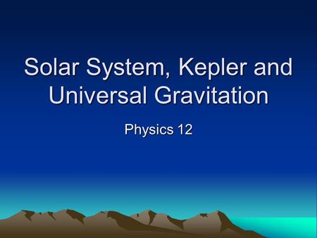 Solar System, Kepler and Universal Gravitation Physics 12.