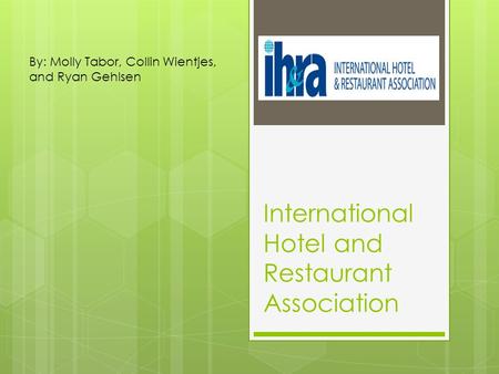 International Hotel and Restaurant Association By: Molly Tabor, Collin Wientjes, and Ryan Gehlsen.