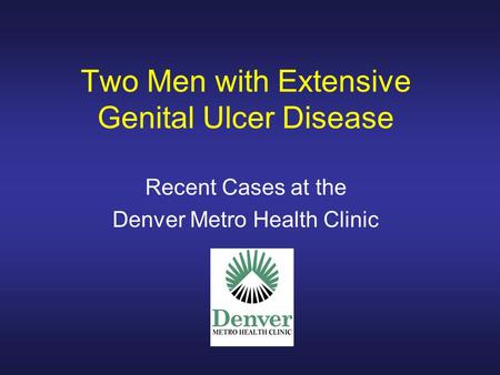 Two Men with Extensive Genital Ulcer Disease Recent Cases at the Denver Metro Health Clinic.