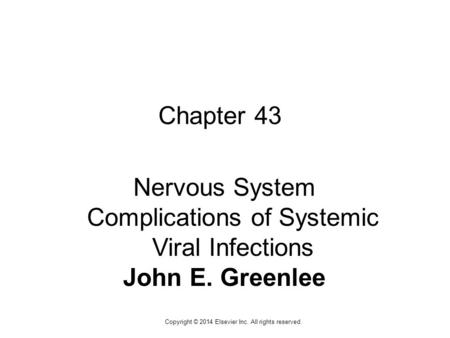 1 Copyright © 2014 Elsevier Inc. All rights reserved. Chapter 43 Nervous System Complications of Systemic Viral Infections John E. Greenlee.