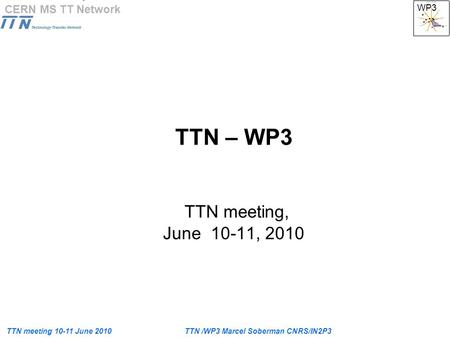TTN meeting 10-11 June 2010TTN /WP3 Marcel Soberman CNRS/IN2P3 WP3 CERN MS TT Network TTN – WP3 TTN meeting, June 10-11, 2010.
