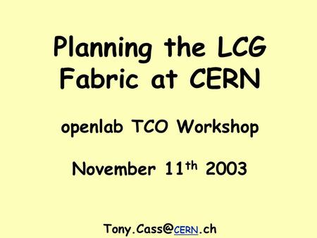 Planning the LCG Fabric at CERN openlab TCO Workshop November 11 th 2003 CERN.ch.