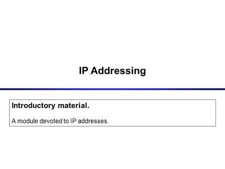 IP Addressing Introductory material. A module devoted to IP addresses.