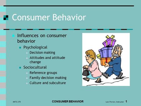 MKTG 370 CONSUMER BEHAVIOR Lars Perner, Instructor 1 Consumer Behavior Influences on consumer behavior Psychological Decision making Attitudes and attitude.