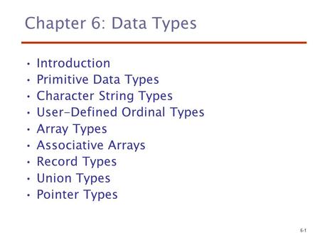 6-1 Chapter 6: Data Types Introduction Primitive Data Types Character String Types User-Defined Ordinal Types Array Types Associative Arrays Record Types.