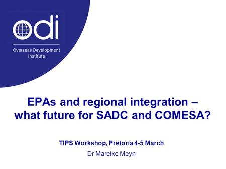 EPAs and regional integration – what future for SADC and COMESA? TIPS Workshop, Pretoria 4-5 March Dr Mareike Meyn.