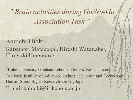  Brain activities during Go/No-Go Association Task  Kouichi Hioki 1, Katsunori Matsuoka 2, Hiroshi Watanabe 2, Hiroyuki Umemura 2 1 Kobe University Graduate.