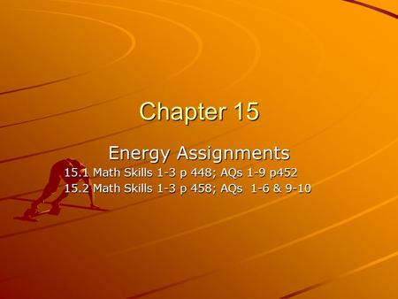 Chapter 15 Energy Assignments 15.1 Math Skills 1-3 p 448; AQs 1-9 p452