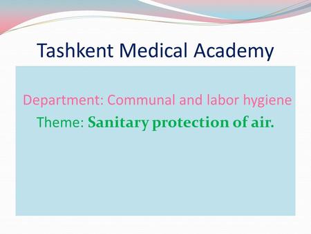 Tashkent Medical Academy Department: Communal and labor hygiene Theme: Sanitary protection of air.