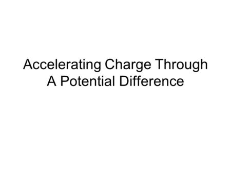 Accelerating Charge Through A Potential Difference.