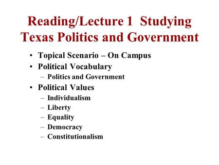 Reading/Lecture 1 Studying Texas Politics and Government Topical Scenario – On Campus Political Vocabulary –Politics and Government Political Values –Individualism.