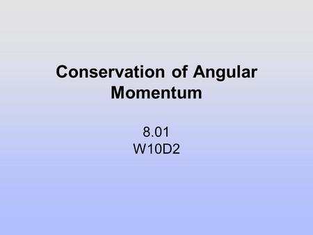 Conservation of Angular Momentum 8.01 W10D2