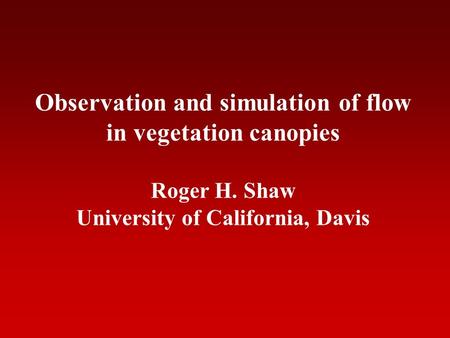 Observation and simulation of flow in vegetation canopies Roger H. Shaw University of California, Davis.