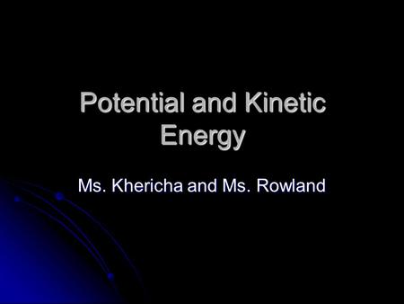 Potential and Kinetic Energy Ms. Khericha and Ms. Rowland.