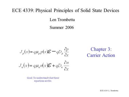 ECE 4339 L. Trombetta ECE 4339: Physical Principles of Solid State Devices Len Trombetta Summer 2006 Chapter 3: Carrier Action Goal: To understand what.