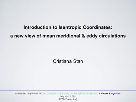 1 Introduction to Isentropic Coordinates: a new view of mean meridional & eddy circulations Cristiana Stan School and Conference on “the General Circulation.