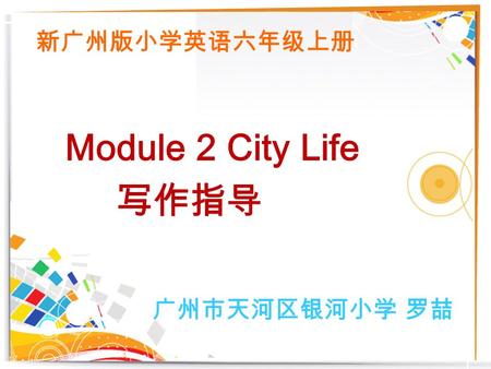 Module 2 City Life 写作指导 新广州版小学英语六年级上册 广州市天河区银河小学 罗喆.