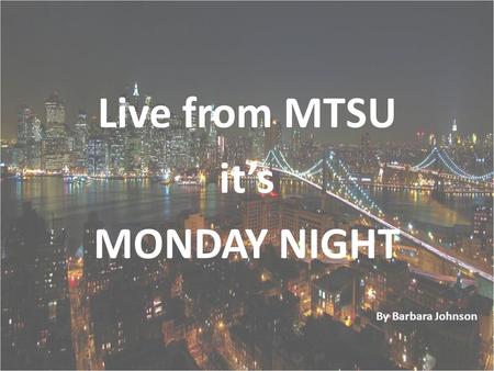 Live from MTSU it’s MONDAY NIGHT By Barbara Johnson.