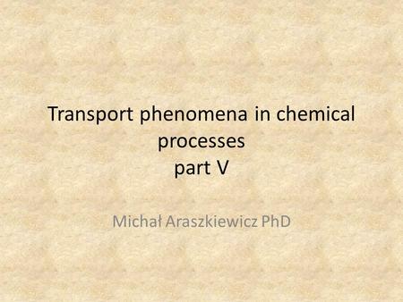 Transport phenomena in chemical processes part V Michał Araszkiewicz PhD.