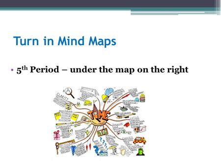 Turn in Mind Maps 5 th Period – under the map on the right.