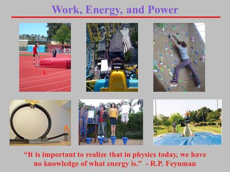 Work, Energy, and Power “It is important to realize that in physics today, we have no knowledge of what energy is.” - R.P. Feynman.