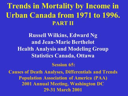 Trends in Mortality by Income in Urban Canada from 1971 to 1996. PART II Russell Wilkins, Edward Ng and Jean-Marie Berthelot Health Analysis and Modeling.