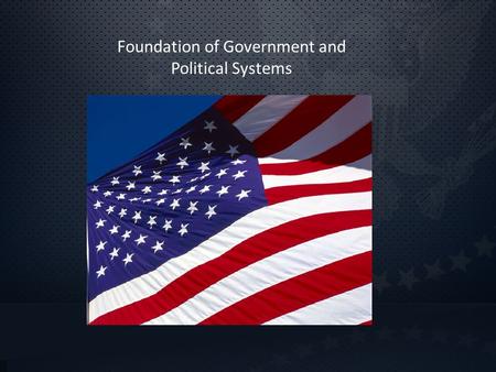 Foundation of Government and Political Systems. What is government? Government – group of people who have the power to make and enforce laws for a country.
