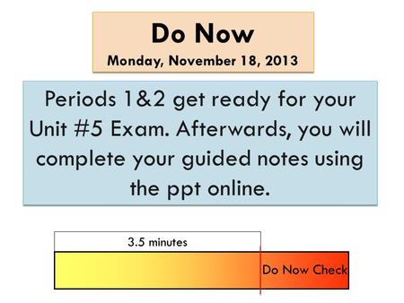 Do Now Monday, November 18, 2013 Do Now Monday, November 18, 2013 Periods 1&2 get ready for your Unit #5 Exam. Afterwards, you will complete your guided.