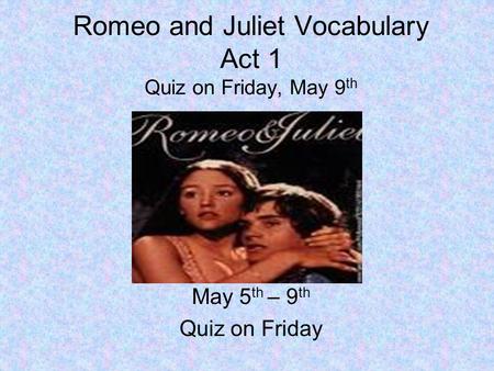 Romeo and Juliet Vocabulary Act 1 Quiz on Friday, May 9 th May 5 th – 9 th Quiz on Friday.