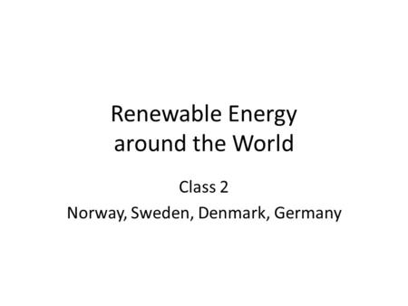 Renewable Energy around the World Class 2 Norway, Sweden, Denmark, Germany.