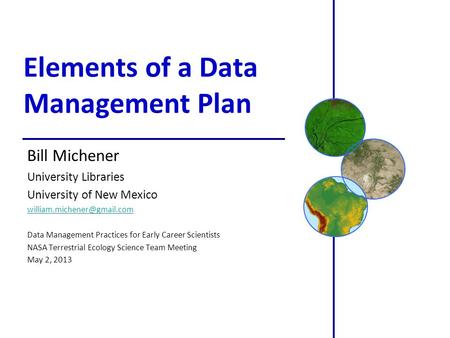 Elements of a Data Management Plan Bill Michener University Libraries University of New Mexico Data Management Practices for.