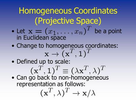 Homogeneous Coordinates (Projective Space) Let be a point in Euclidean space Change to homogeneous coordinates: Defined up to scale: Can go back to non-homogeneous.