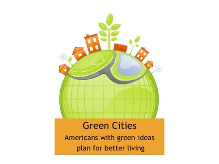 Green Cities Americans with green ideas plan for better living.