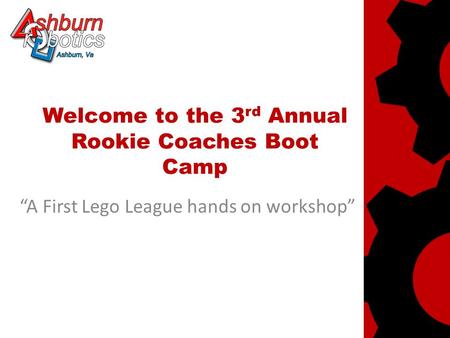 Welcome to the 3 rd Annual Rookie Coaches Boot Camp “A First Lego League hands on workshop”