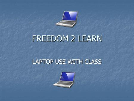 FREEDOM 2 LEARN LAPTOP USE WITH CLASS. WELCOME TO LAPTOP 101  Here’s what you need to know to use the laptops with your class. Please follow the instructions.