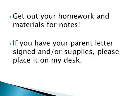  Get out your homework and materials for notes!  If you have your parent letter signed and/or supplies, please place it on my desk.