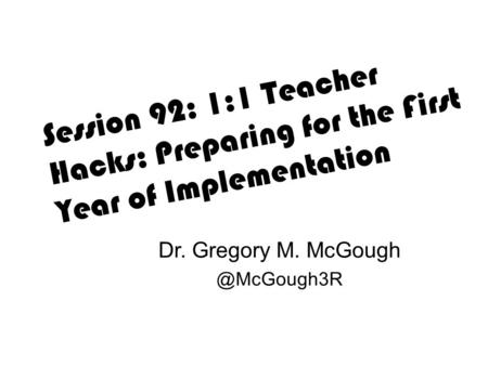 Session 92: 1:1 Teacher Hacks: Preparing for the First Year of Implementation Dr. Gregory M. McGough @McGough3R.