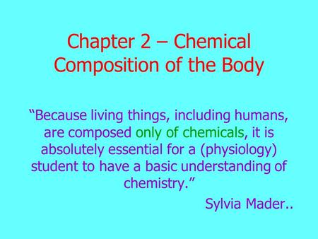 Chapter 2 – Chemical Composition of the Body “Because living things, including humans, are composed only of chemicals, it is absolutely essential for a.