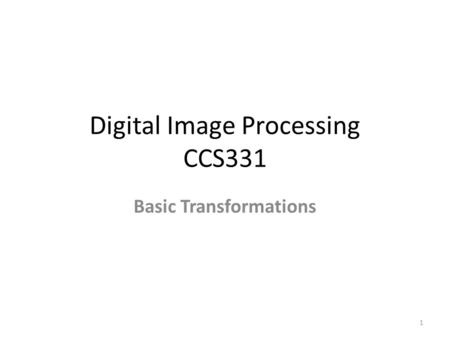 Digital Image Processing CCS331 Basic Transformations 1.