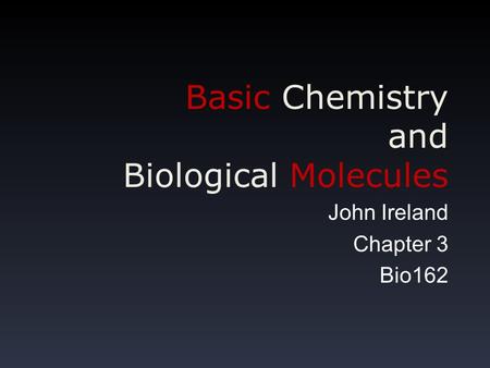 Basic Chemistry and Biological Molecules John Ireland Chapter 3 Bio162.