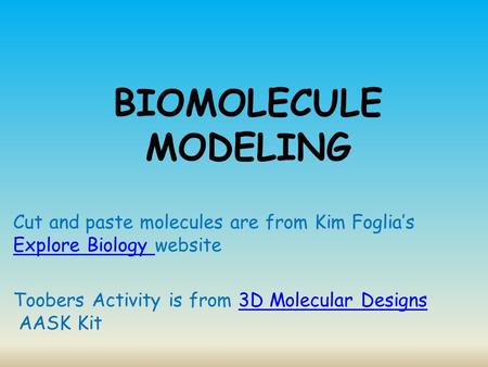 BIOMOLECULE MODELING Cut and paste molecules are from Kim Foglia’s Explore Biology website Toobers Activity is from 3D Molecular Designs AASK Kit.