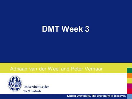Leiden University. The university to discover. DMT Week 3 Adriaan van der Weel and Peter Verhaar.