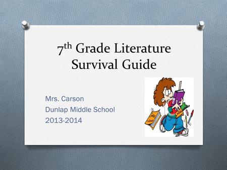 7 th Grade Literature Survival Guide Mrs. Carson Dunlap Middle School 2013-2014.