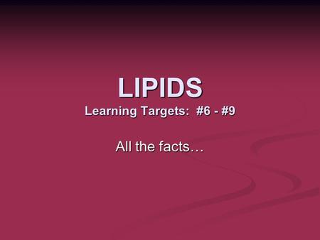 LIPIDS Learning Targets: #6 - #9 All the facts…. Lipids ELEMENTS: C, H(many), O (few) H:O ratio much greater than the carbohydrates FUNTIONAL GROUPS: